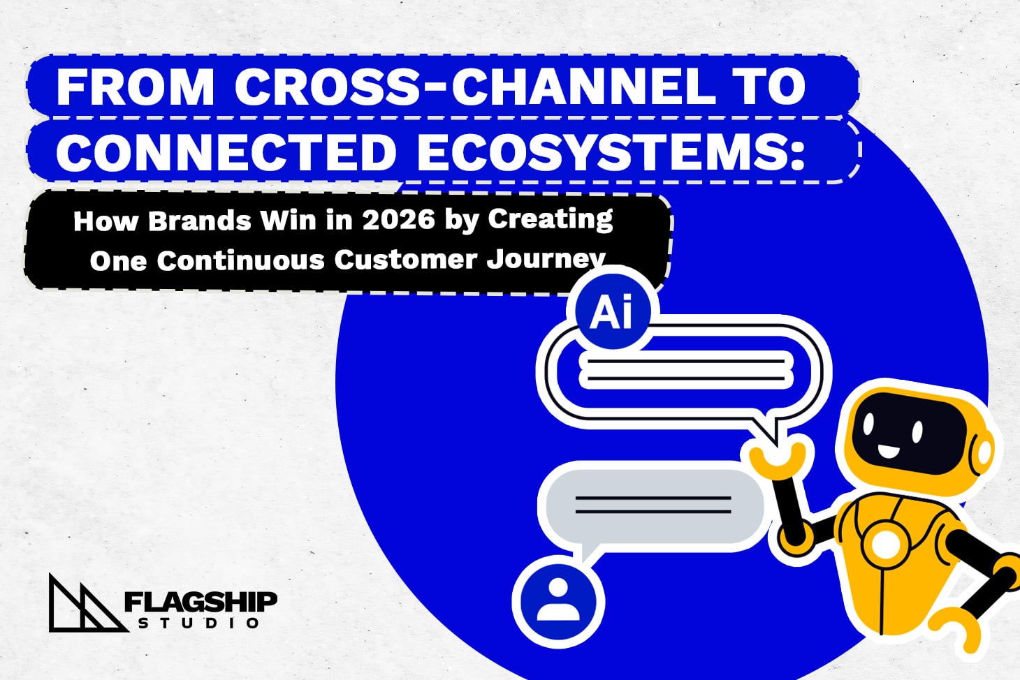 From Cross-Channel to Connected Ecosystems: How Brands Win in 2026 by Creating One Continuous Customer Journey